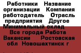 Работники › Название организации ­ Компания-работодатель › Отрасль предприятия ­ Другое › Минимальный оклад ­ 1 - Все города Работа » Вакансии   . Ростовская обл.,Новошахтинск г.